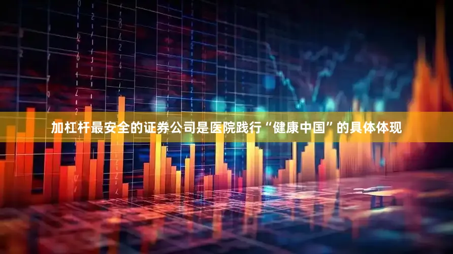 加杠杆最安全的证券公司是医院践行“健康中国”的具体体现