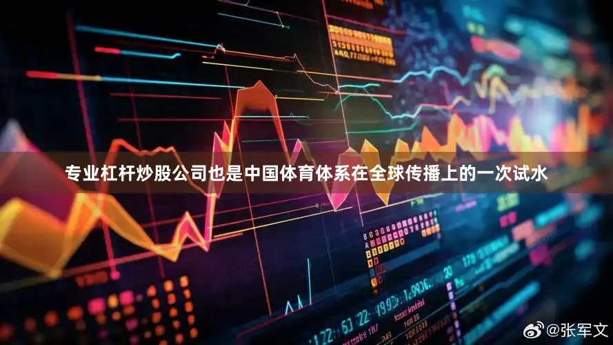 专业杠杆炒股公司也是中国体育体系在全球传播上的一次试水