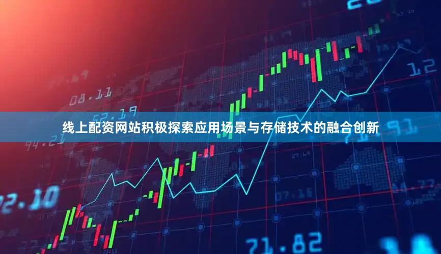 线上配资网站积极探索应用场景与存储技术的融合创新