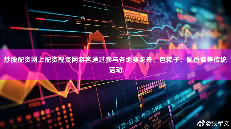 炒股配资网上配资配资网游客通过参与各地赛龙舟、包粽子、佩香囊等传统活动