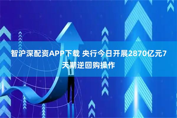 智沪深配资APP下载 央行今日开展2870亿元7天期逆回购操作