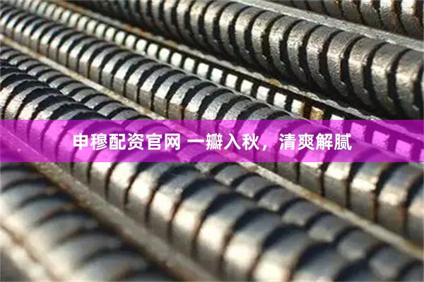 申穆配资官网 一瓣入秋，清爽解腻