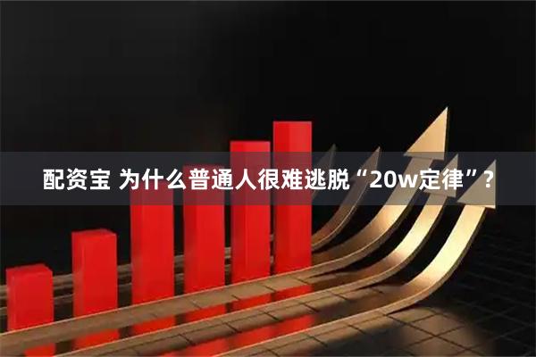 配资宝 为什么普通人很难逃脱“20w定律”?