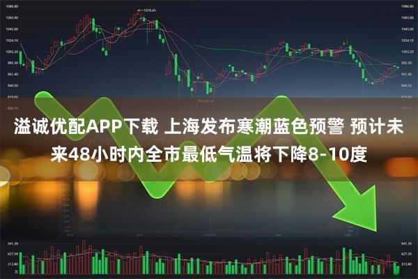 溢诚优配APP下载 上海发布寒潮蓝色预警 预计未来48小时内全市最低气温将下降8-10度