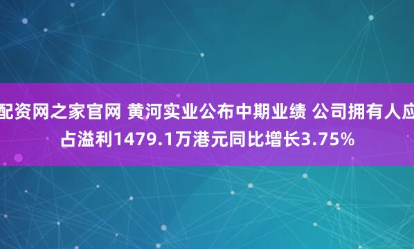 配资网之家官网 黄河实业公布中期业绩 公司拥有人应占溢利1479.1万港元同比增长3.75%