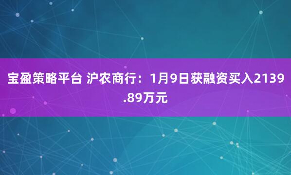宝盈策略平台 沪农商行：1月9日获融资买入2139.89万元
