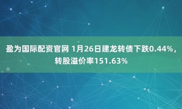 盈为国际配资官网 1月26日建龙转债下跌0.44%，转股溢价率151.63%