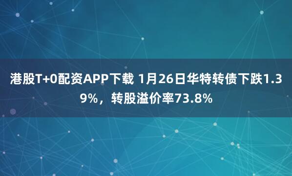 港股T+0配资APP下载 1月26日华特转债下跌1.39%，转股溢价率73.8%