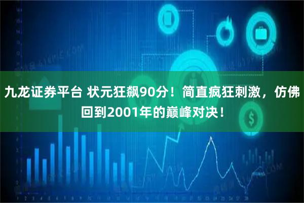 九龙证券平台 状元狂飙90分！简直疯狂刺激，仿佛回到2001年的巅峰对决！