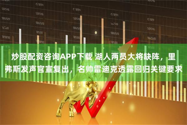 炒股配资咨询APP下载 湖人两员大将缺阵，里弗斯发声官宣复出，名帅雷迪克透露回归关键要求